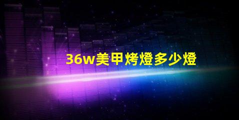 36w美甲烤燈多少燈珠 美甲多少w的烤燈合適